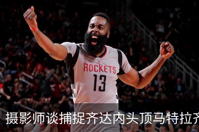 摄影师谈捕捉齐达内头顶马特拉齐瞬间：当时几乎所有人都盯着球看